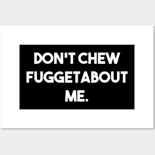 Don't Chew Fuggetabout Me Posters and Art